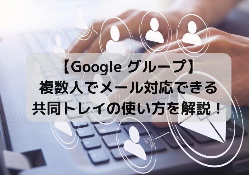 【Google グループ】複数人でメール対応できる共同トレイの使い方を解説！サムネイル画像