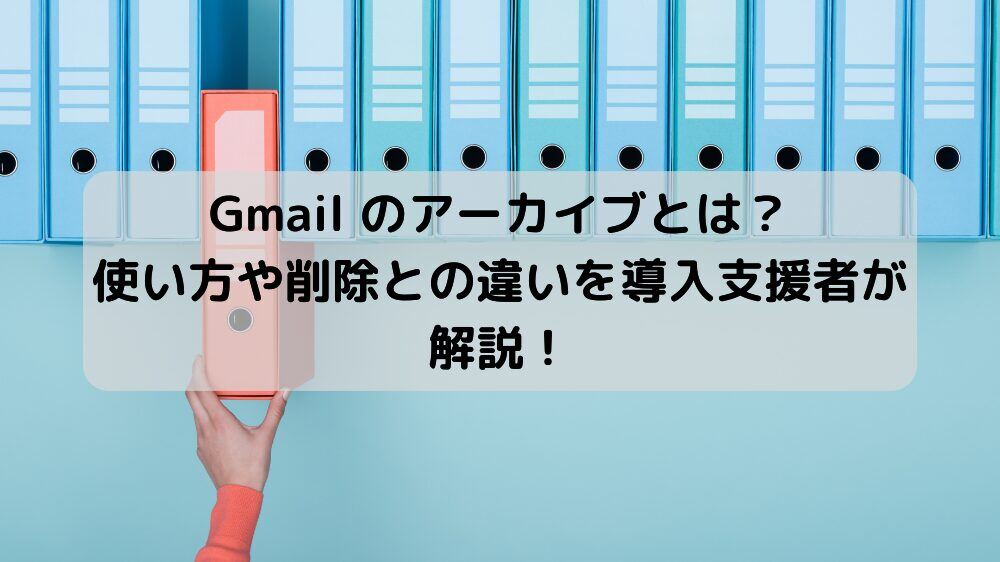 Gmail のアーカイブとは？使い方や削除との違いを導入支援者が解説！サムネイル画像